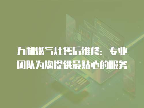 萬和燃氣灶售后維修：專業團隊為您提供最貼心的服務
