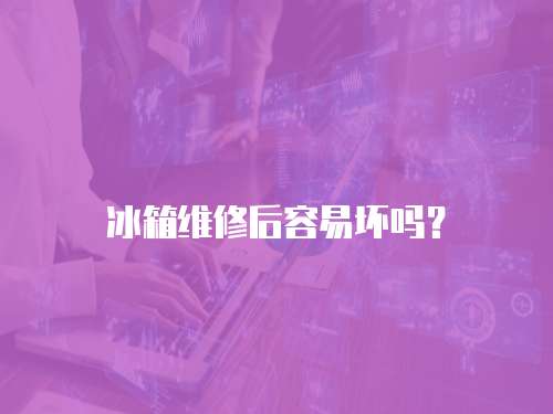 冰箱維修后容易壞嗎？