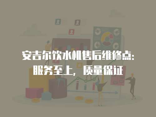 安吉爾飲水機售后維修點：服務至上，質量保證