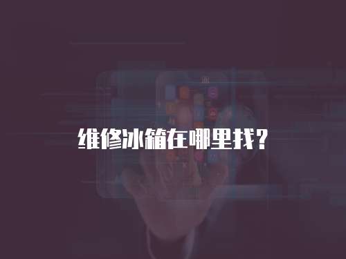 維修冰箱在哪里找？