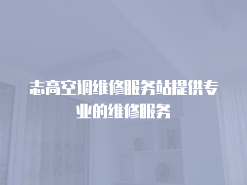 志高空調維修服務站提供專業的維修服務