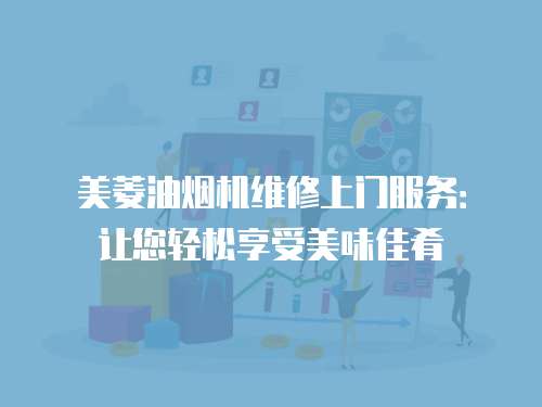 美菱油煙機維修上門服務：讓您輕松享受美味佳肴