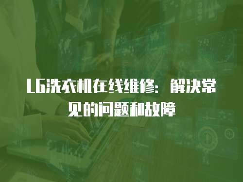 LG洗衣機在線維修：解決常見的問題和故障