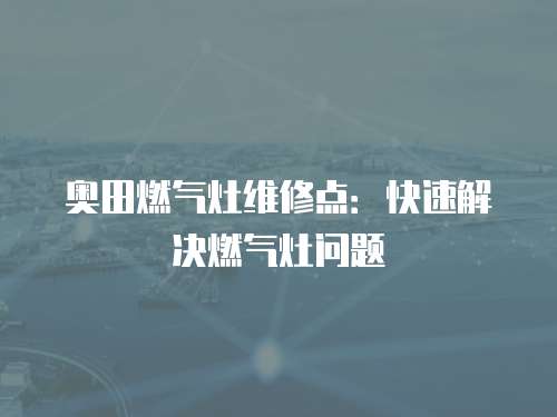 奧田燃氣灶維修點：快速解決燃氣灶問題