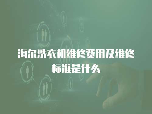 海爾洗衣機(jī)維修費(fèi)用及維修標(biāo)準(zhǔn)是什么