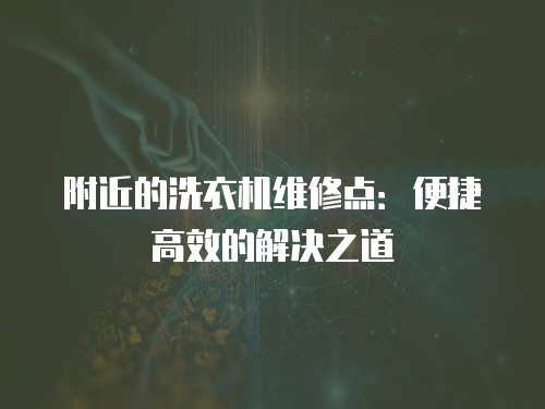 附近的洗衣機(jī)維修點(diǎn)：便捷高效的解決之道