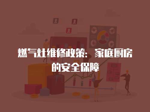 燃氣灶維修政策：家庭廚房的安全保障