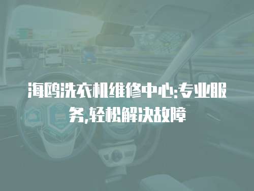 海鷗洗衣機維修中心:專業(yè)服務(wù),輕松解決故障