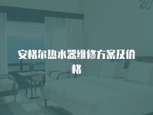 安格爾熱水器維修方案及價格