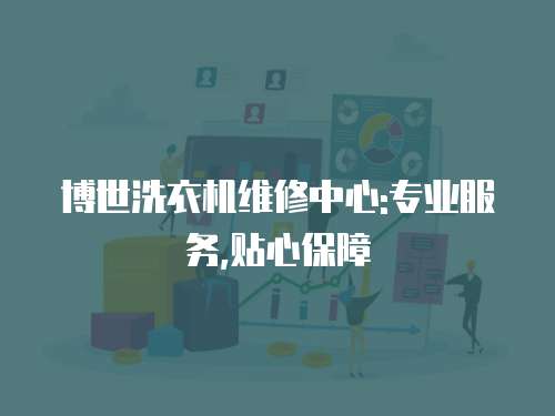 博世洗衣機維修中心:專業(yè)服務(wù),貼心保障