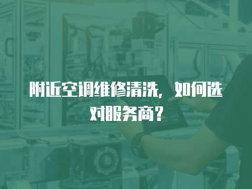 附近空調維修清洗，如何選對服務商？