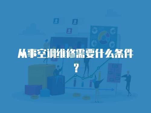 從事空調(diào)維修需要什么條件？