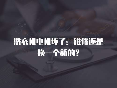 洗衣機電機壞了：維修還是換一個新的？