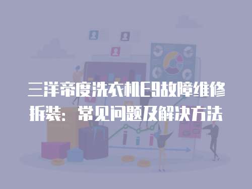 三洋帝度洗衣機E9故障維修拆裝：常見問題及解決方法