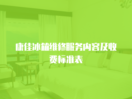 康佳冰箱維修服務內容及收費標準表