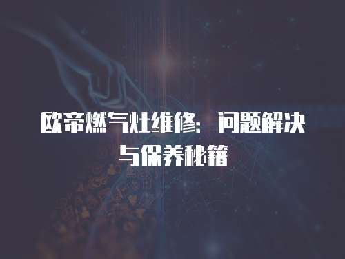 歐帝燃氣灶維修：問題解決與保養(yǎng)秘籍