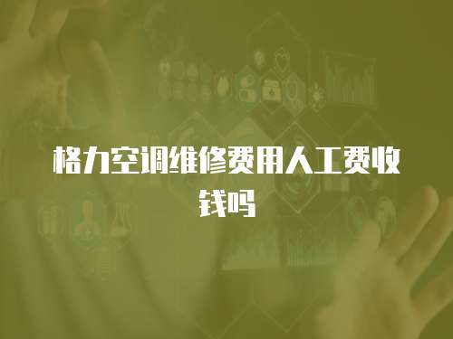 格力空調維修費用人工費收錢嗎