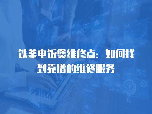 鐵釜電飯煲維修點：如何找到靠譜的維修服務