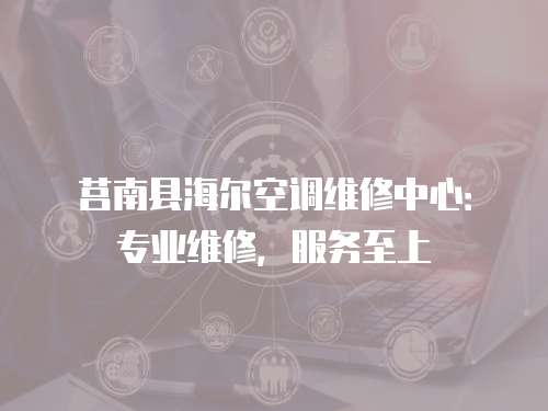 莒南縣海爾空調(diào)維修中心：專業(yè)維修，服務(wù)至上