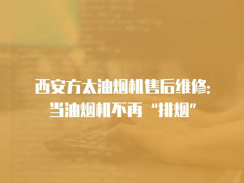 西安方太油煙機售后維修：當油煙機不再“排煙”