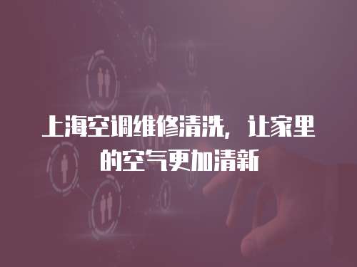 上海空調維修清洗，讓家里的空氣更加清新