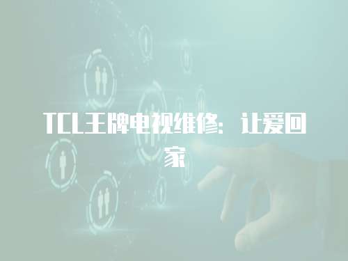 TCL王牌電視維修：讓愛回家