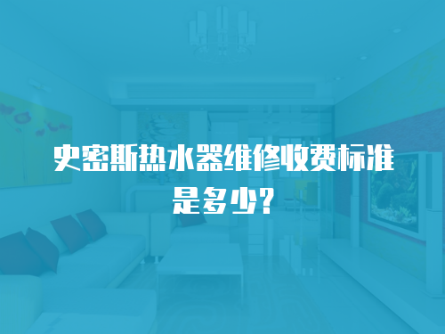 史密斯熱水器維修收費標準是多少？