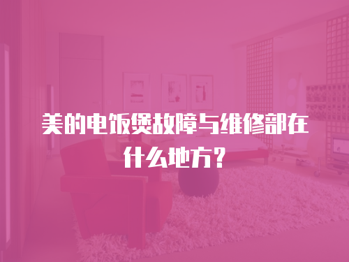 美的電飯煲故障與維修部在什么地方？