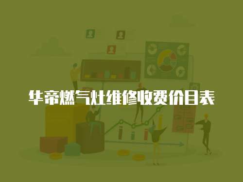 華帝燃?xì)庠罹S修收費(fèi)價(jià)目表