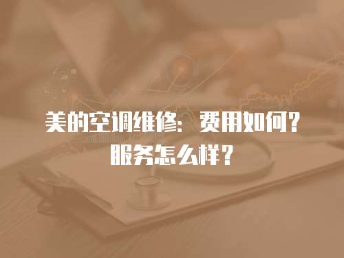 美的空調(diào)維修：費(fèi)用如何？服務(wù)怎么樣？
