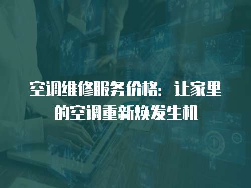 空調(diào)維修服務(wù)價(jià)格：讓家里的空調(diào)重新煥發(fā)生機(jī)