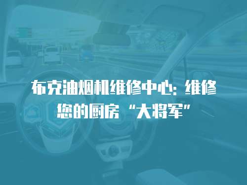 布克油煙機維修中心: 維修您的廚房“大將軍”