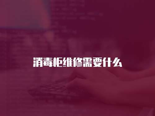 消毒柜維修需要什么