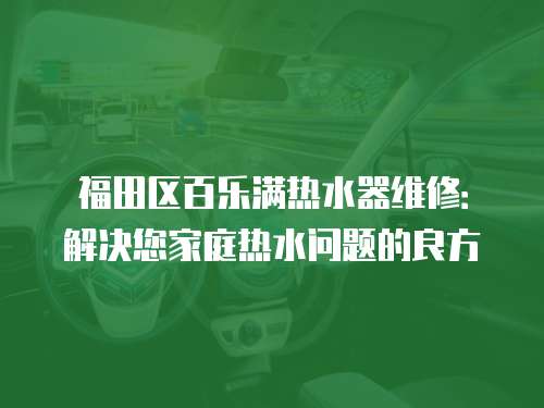 福田區(qū)百樂(lè)滿熱水器維修：解決您家庭熱水問(wèn)題的良方