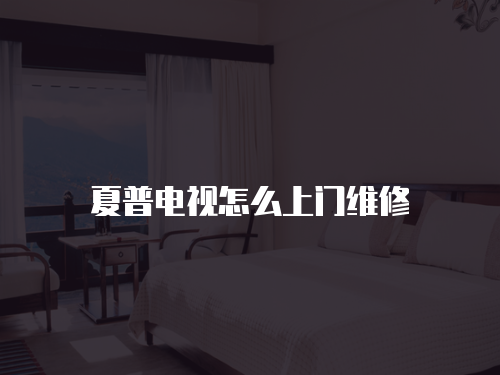 夏普電視怎么上門維修