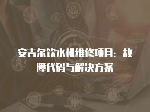 安吉爾飲水機維修項目：故障代碼與解決方案