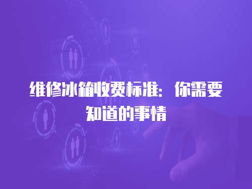 維修冰箱收費標準：你需要知道的事情