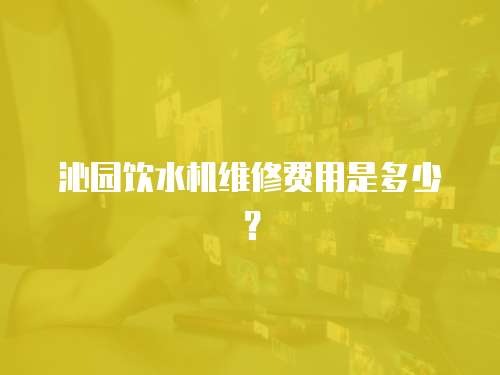沁園飲水機(jī)維修費(fèi)用是多少？
