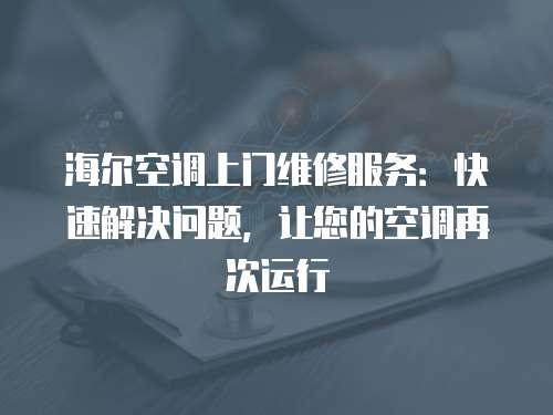 海爾空調(diào)上門維修服務(wù)：快速解決問題，讓您的空調(diào)再次運(yùn)行