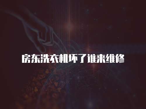 房東洗衣機壞了誰來維修
