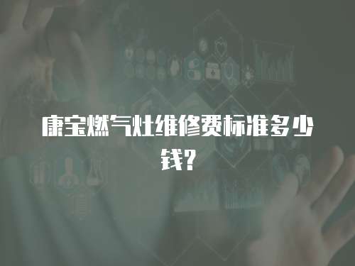 康寶燃氣灶維修費標準多少錢？