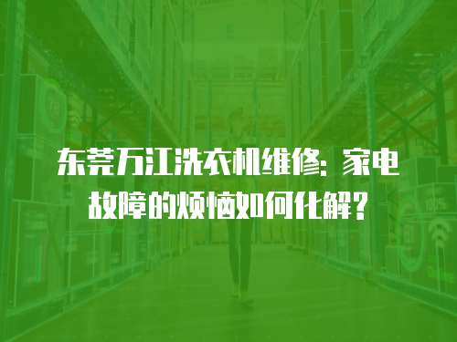 東莞萬江洗衣機維修: 家電故障的煩惱如何化解?