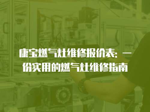 康寶燃氣灶維修報價表: 一份實用的燃氣灶維修指南