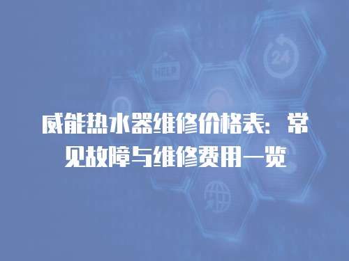 威能熱水器維修價格表：常見故障與維修費用一覽