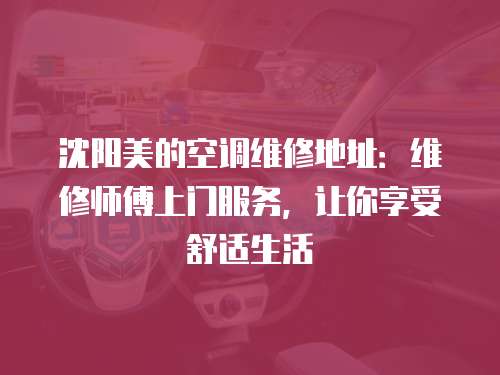 沈陽美的空調維修地址：維修師傅上門服務，讓你享受舒適生活