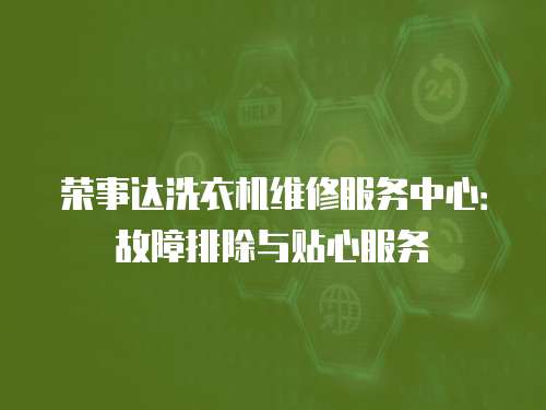 榮事達(dá)洗衣機(jī)維修服務(wù)中心：故障排除與貼心服務(wù)