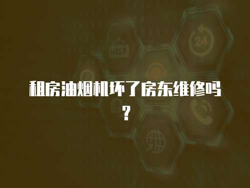 租房油煙機壞了房東維修嗎？