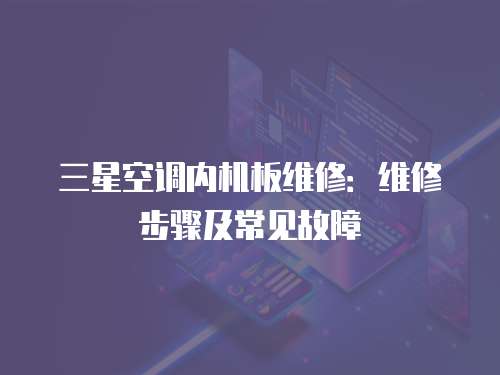 三星空調內機板維修：維修步驟及常見故障