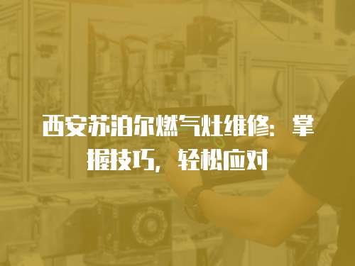 西安蘇泊爾燃氣灶維修：掌握技巧，輕松應對
