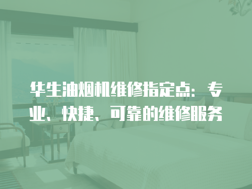 華生油煙機維修指定點：專業、快捷、可靠的維修服務
